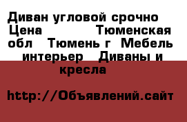 Диван угловой срочно! › Цена ­ 8 000 - Тюменская обл., Тюмень г. Мебель, интерьер » Диваны и кресла   